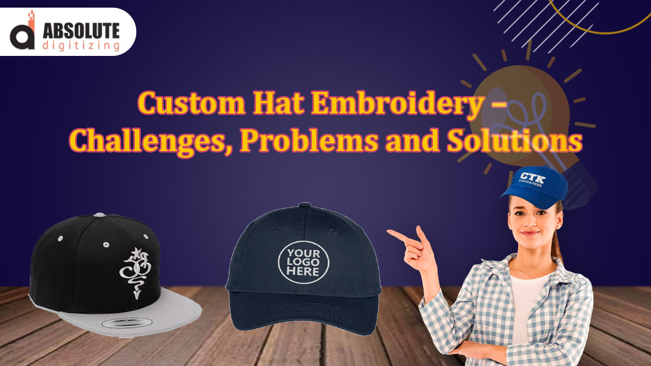 Custom Hat Embroidery – Challenges, Problems and Solutions